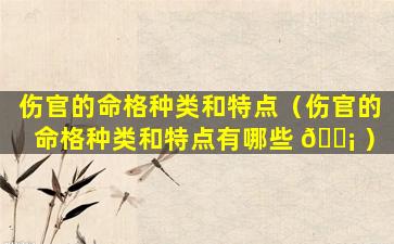 伤官的命格种类和特点（伤官的命格种类和特点有哪些 🐡 ）
